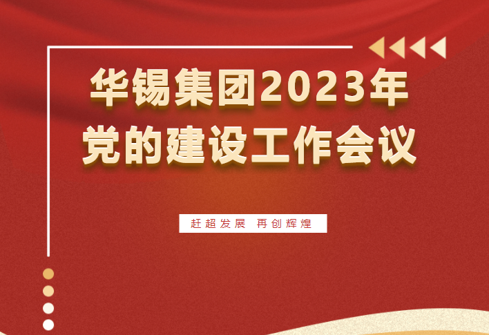 趕超發(fā)展 再創(chuàng)輝煌 | 華錫集團召開2023年黨的建設工作會議